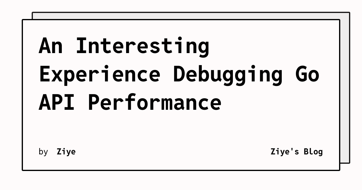 An Interesting Experience Debugging Go API Performance | Ziye's Blog